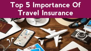 Top 5 Importance Of Travel Insurance | Reasons Why You Should Buy Travel Insurance